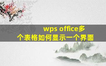 wps office多个表格如何显示一个界面